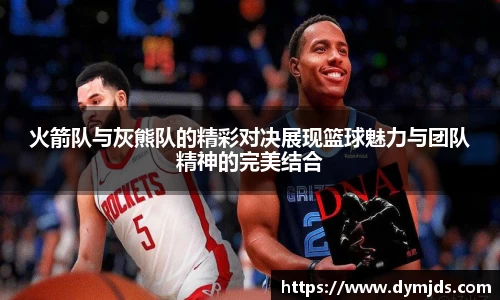 火箭队与灰熊队的精彩对决展现篮球魅力与团队精神的完美结合