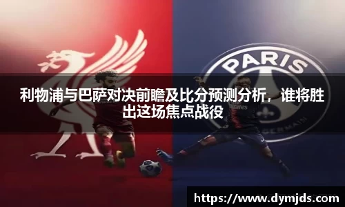 利物浦与巴萨对决前瞻及比分预测分析，谁将胜出这场焦点战役